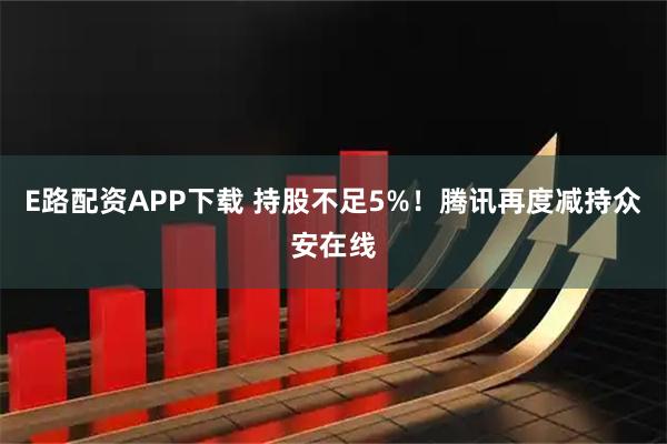 E路配资APP下载 持股不足5%！腾讯再度减持众安在线