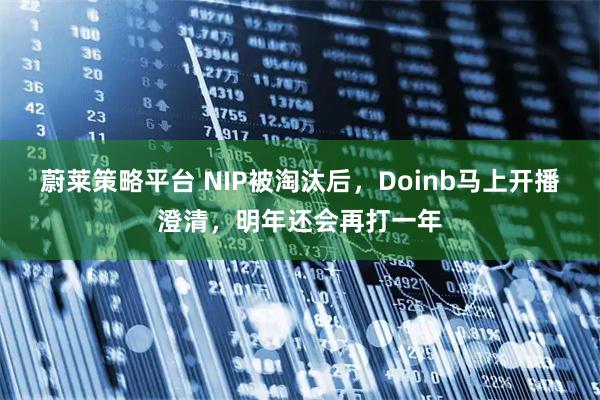 蔚莱策略平台 NIP被淘汰后，Doinb马上开播澄清，明年还会再打一年