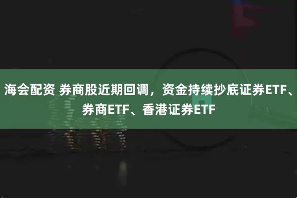 海会配资 券商股近期回调，资金持续抄底证券ETF、券商ETF、香港证券ETF