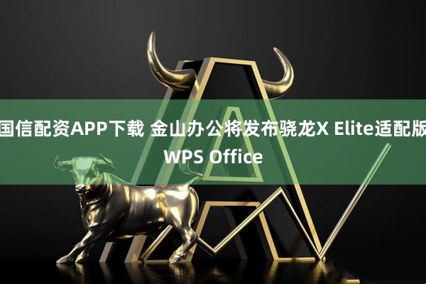 国信配资APP下载 金山办公将发布骁龙X Elite适配版WPS Office