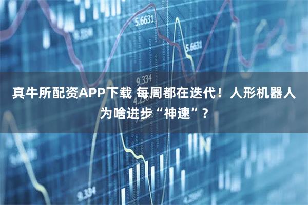 真牛所配资APP下载 每周都在迭代！人形机器人为啥进步“神速”？