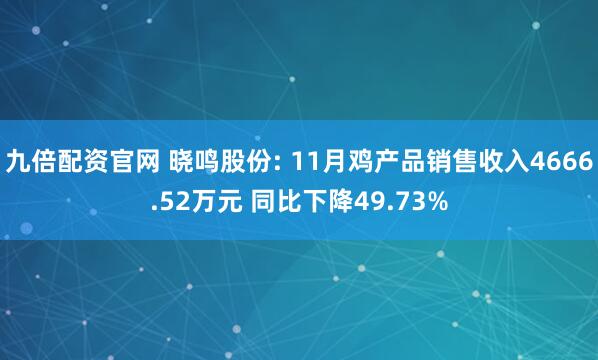 九倍配资官网 晓鸣股份: 11月鸡产品销售收入4666.52万元 同比下降49.73%