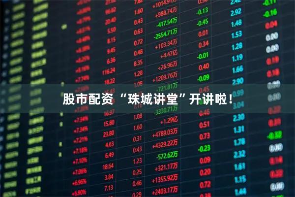股市配资 “珠城讲堂”开讲啦！