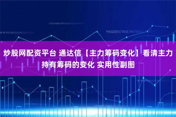炒股网配资平台 通达信【主力筹码变化】看清主力持有筹码的变化 实用性副图