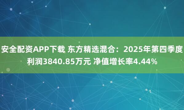 安全配资APP下载 东方精选混合：2025年第四季度利润3840.85万元 净值增长率4.44%