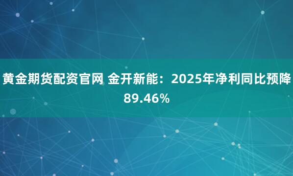 黄金期货配资官网 金开新能：2025年净利同比预降89.46%
