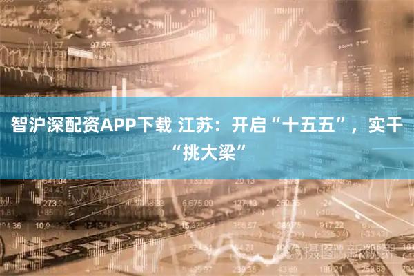 智沪深配资APP下载 江苏：开启“十五五”，实干“挑大梁”