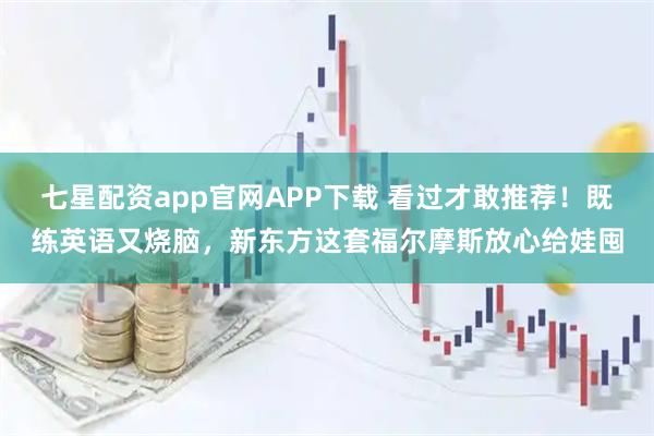 七星配资app官网APP下载 看过才敢推荐！既练英语又烧脑，新东方这套福尔摩斯放心给娃囤