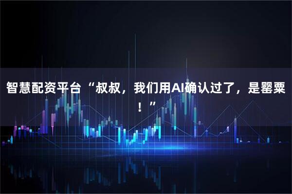 智慧配资平台 “叔叔，我们用AI确认过了，是罂粟！”